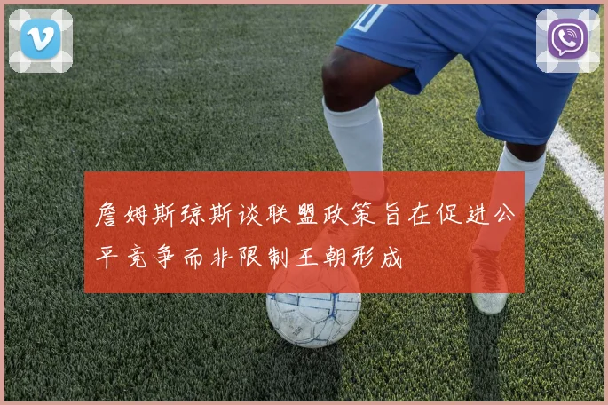 詹姆斯琼斯谈联盟政策旨在促进公平竞争而非限制王朝形成
